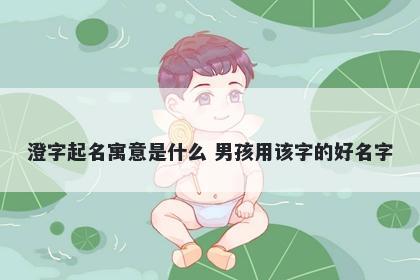 澄字起名寓意是什么 男孩用该字的好名字