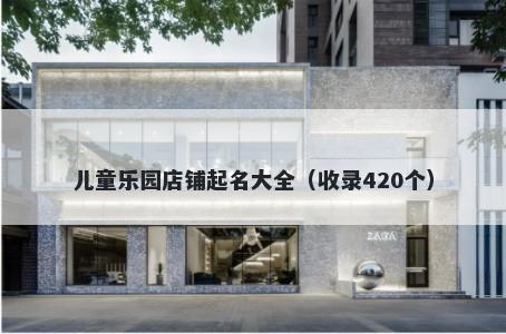 儿童乐园店铺起名大全（收录420个）