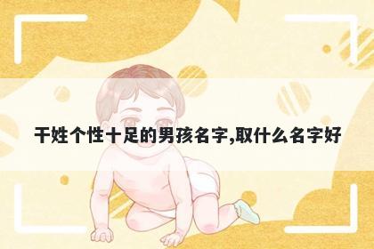 干姓个性十足的男孩名字,取什么名字好
