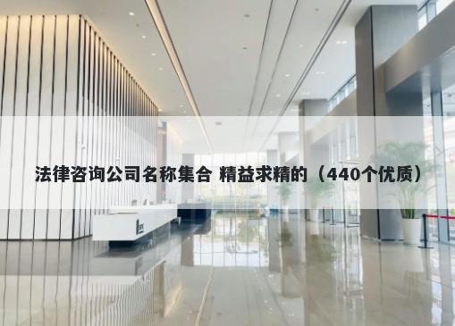 法律咨询公司名称集合 精益求精的（440个优质）