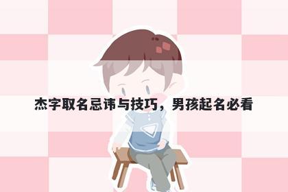 杰字取名忌讳与技巧，男孩起名必看
