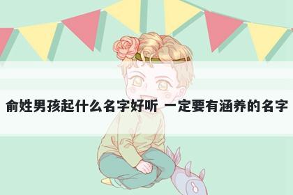 俞姓男孩起什么名字好听 一定要有涵养的名字