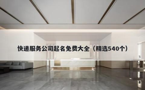 快递服务公司起名免费大全（精选540个）