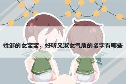 姓邹的女宝宝，好听又淑女气质的名字有哪些