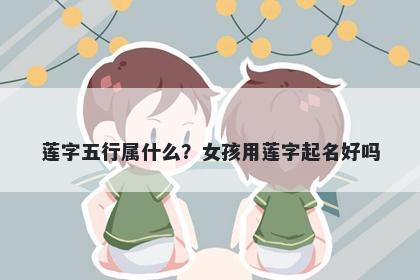 莲字五行属什么？女孩用莲字起名好吗