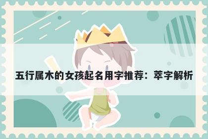 五行属木的女孩起名用字推荐：萃字解析