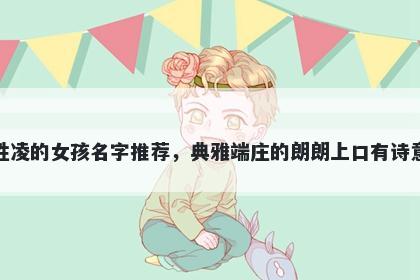 姓凌的女孩名字推荐，典雅端庄的朗朗上口有诗意