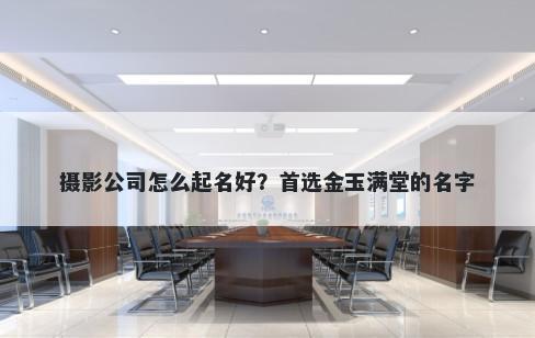 摄影公司怎么起名好？首选金玉满堂的名字