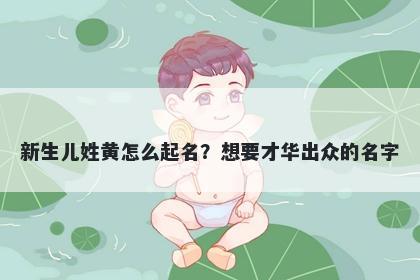 新生儿姓黄怎么起名？想要才华出众的名字