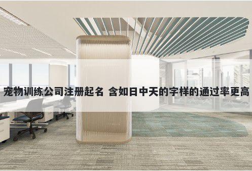 宠物训练公司注册起名 含如日中天的字样的通过率更高