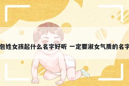 包姓女孩起什么名字好听 一定要淑女气质的名字