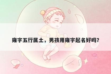 雍字五行属土，男孩用雍字起名好吗？