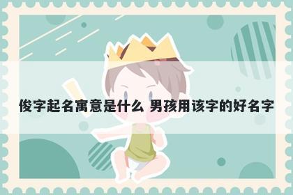 俊字起名寓意是什么 男孩用该字的好名字