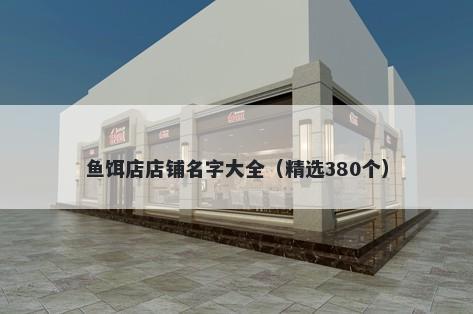 鱼饵店店铺名字大全（精选380个）