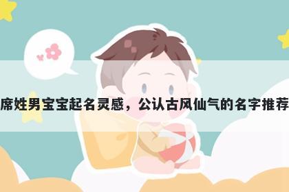 席姓男宝宝起名灵感，公认古风仙气的名字推荐