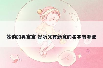 姓谈的男宝宝 好听又有新意的名字有哪些