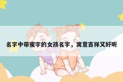 名字中带蜜字的女孩名字，寓意吉祥又好听