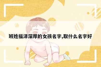 班姓福泽深厚的女孩名字,取什么名字好