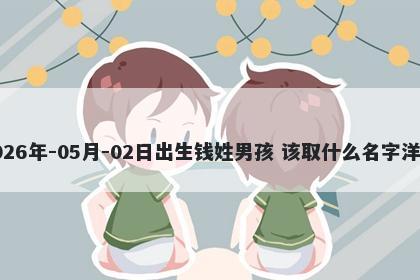 2026年-05月-02日出生钱姓男孩 该取什么名字洋气