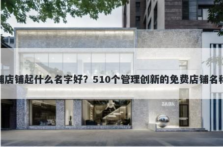 糖水铺店铺起什么名字好？510个管理创新的免费店铺名称任选