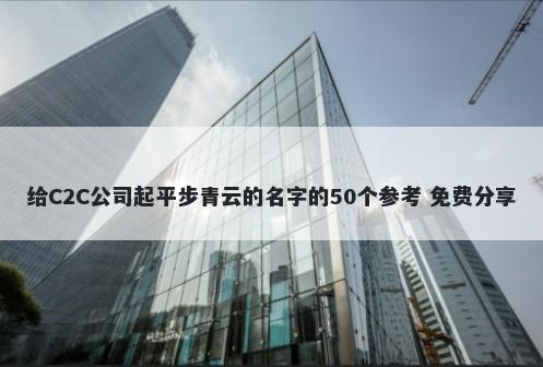 给C2C公司起平步青云的名字的50个参考 免费分享