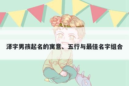 泽字男孩起名的寓意、五行与最佳名字组合