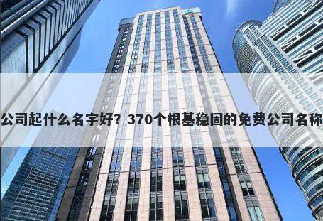 饮料公司起什么名字好？370个根基稳固的免费公司名称任选