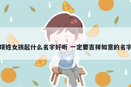 项姓女孩起什么名字好听 一定要吉祥如意的名字