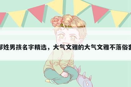邹姓男孩名字精选，大气文雅的大气文雅不落俗套