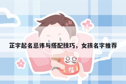 芷字起名忌讳与搭配技巧，女孩名字推荐