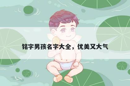 铭字男孩名字大全，优美又大气