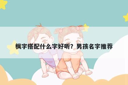 枫字搭配什么字好听？男孩名字推荐