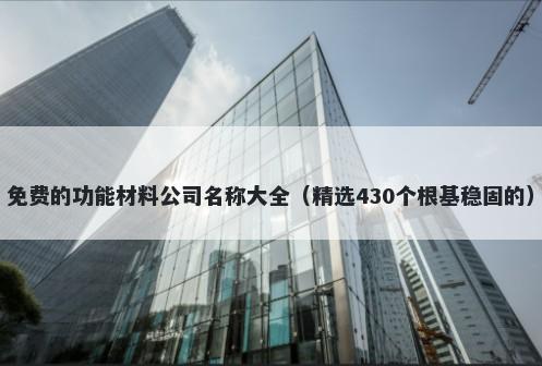 免费的功能材料公司名称大全（精选430个根基稳固的）