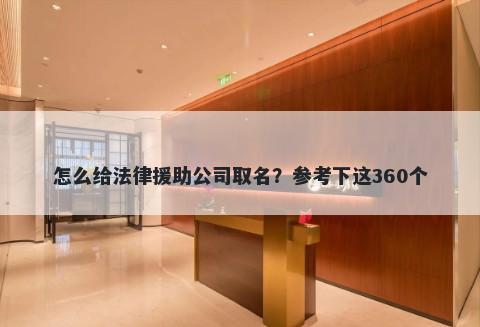 怎么给法律援助公司取名？参考下这360个