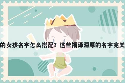 姓梅的女孩名字怎么搭配？这些福泽深厚的名字完美契合