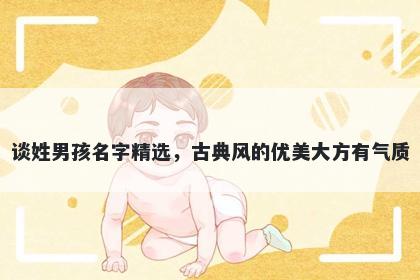 谈姓男孩名字精选，古典风的优美大方有气质