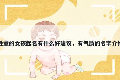 姓董的女孩起名有什么好建议，有气质的名字介绍