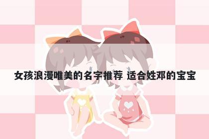 女孩浪漫唯美的名字推荐 适合姓邓的宝宝