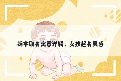 娟字取名寓意详解，女孩起名灵感
