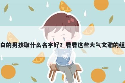 姓白的男孩取什么名字好？看看这些大气文雅的组合