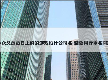小众又蒸蒸日上的的游戏设计公司名 避免同行重名尴尬