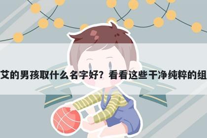 姓艾的男孩取什么名字好？看看这些干净纯粹的组合