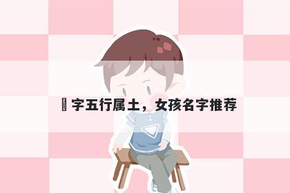 玥字五行属土，女孩名字推荐
