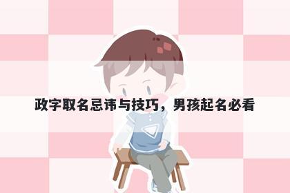 政字取名忌讳与技巧，男孩起名必看