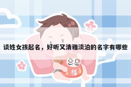 谈姓女孩起名，好听又清雅淡泊的名字有哪些