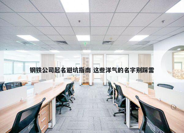 钢铁公司起名避坑指南 这些洋气的名字别踩雷