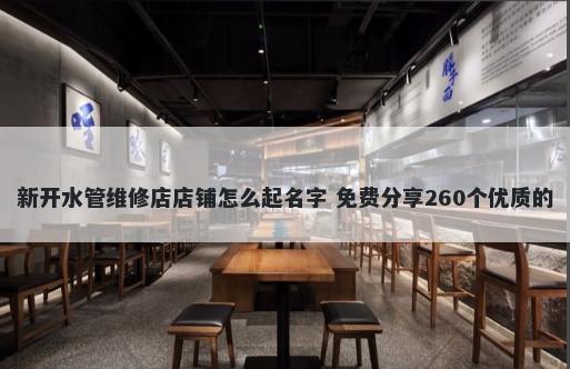 新开水管维修店店铺怎么起名字 免费分享260个优质的