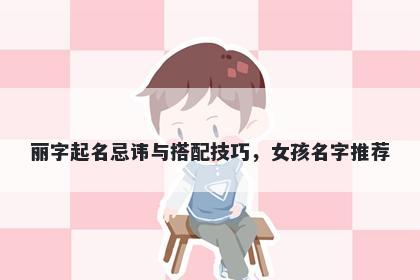 丽字起名忌讳与搭配技巧，女孩名字推荐