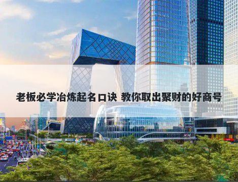 老板必学冶炼起名口诀 教你取出聚财的好商号