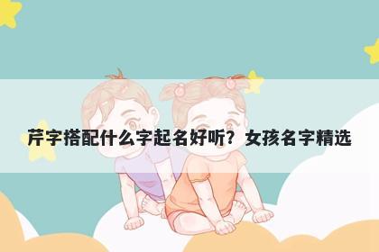 芹字搭配什么字起名好听？女孩名字精选